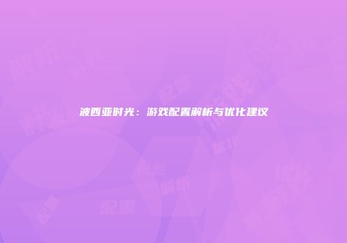 波西亚时光：游戏配置解析与优化建议