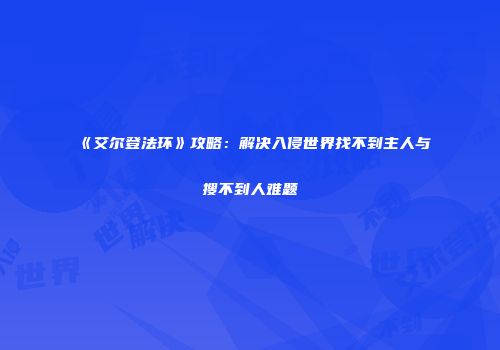 《艾尔登法环》攻略：解决入侵世界找不到主人与搜不到人难题