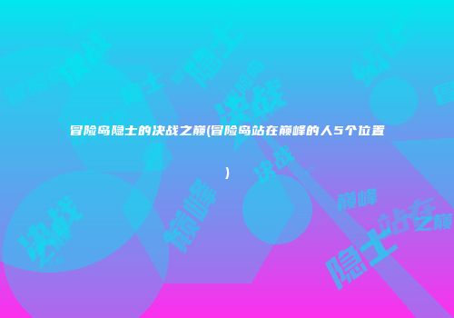 冒险岛隐士的决战之巅(冒险岛站在巅峰的人5个位置)