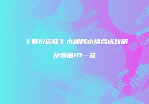 《泰拉瑞亚》木桶和水桶合成攻略及物品ID一览