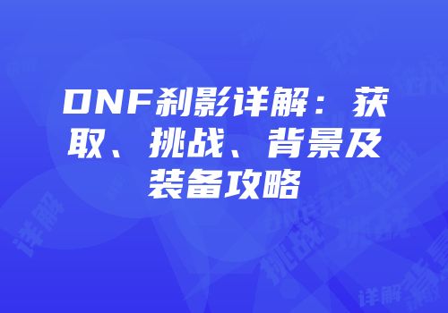 DNF刹影详解：获取、挑战、背景及装备攻略