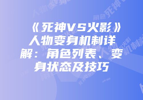 《死神VS火影》人物变身机制详解：角色列表、变身状态及技巧