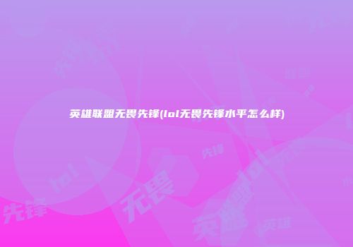 英雄联盟无畏先锋(lol无畏先锋水平怎么样)