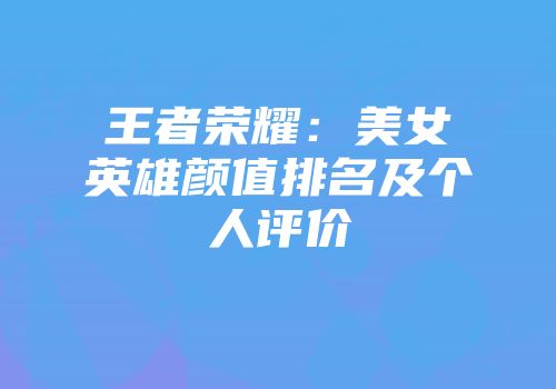王者荣耀：美女英雄颜值排名及个人评价