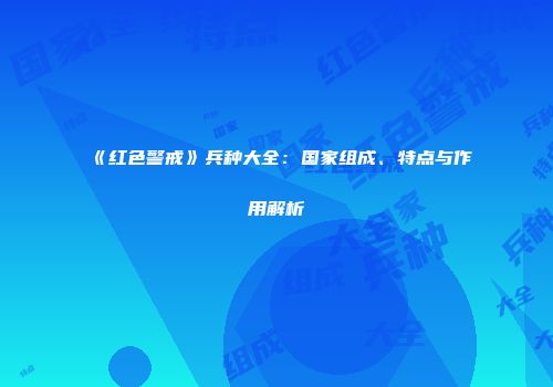 《红色警戒》兵种大全：国家组成、特点与作用解析