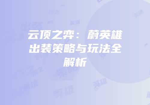 云顶之弈：蔚英雄出装策略与玩法全解析