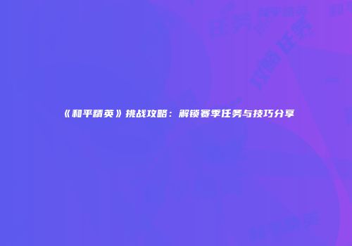 《和平精英》挑战攻略：解锁赛季任务与技巧分享