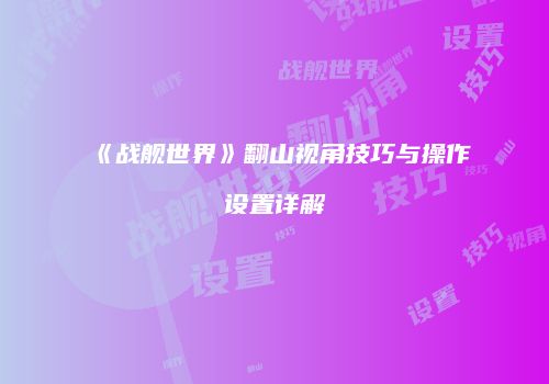 《战舰世界》翻山视角技巧与操作设置详解
