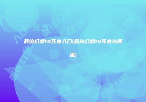最终幻想14死宫入口(最终幻想14死宫在哪里)