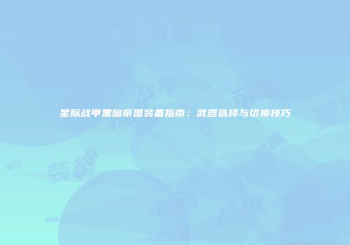 星际战甲黑暗帝国装备指南：武器选择与切换技巧