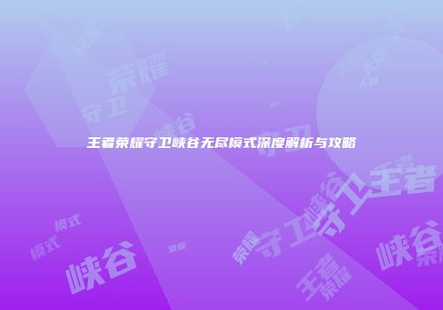 王者荣耀守卫峡谷无尽模式深度解析与攻略