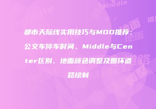 都市天际线实用技巧与MOD推荐：公交车停车时间、Middle与Center区别、地面颜色调整及圆环道路绘制