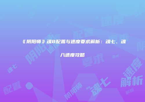 《阴阳师》魂8配置与速度要求解析：魂七、魂八速度攻略
