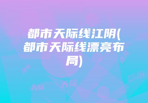 都市天际线江阴(都市天际线漂亮布局)