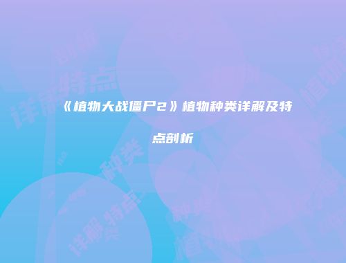 《植物大战僵尸2》植物种类详解及特点剖析