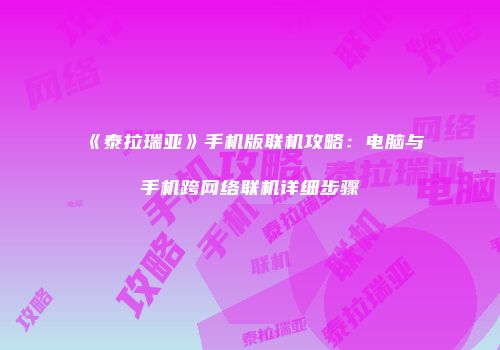 《泰拉瑞亚》手机版联机攻略：电脑与手机跨网络联机详细步骤