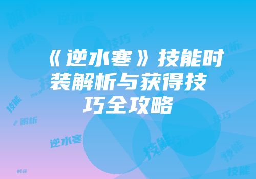 《逆水寒》技能时装解析与获得技巧全攻略