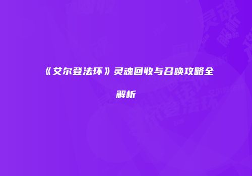 《艾尔登法环》灵魂回收与召唤攻略全解析