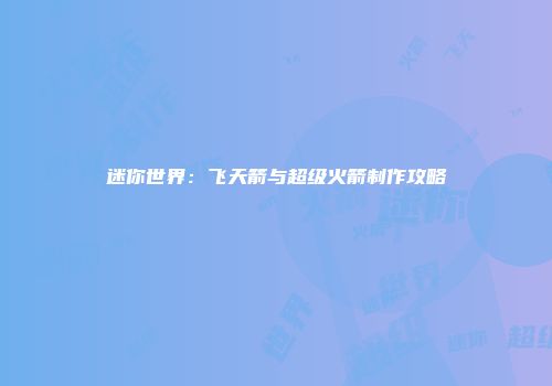 迷你世界：飞天箭与超级火箭制作攻略