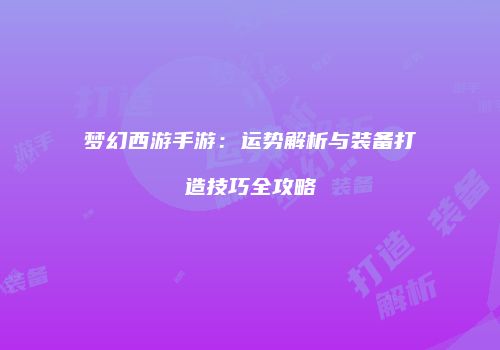 梦幻西游手游：运势解析与装备打造技巧全攻略