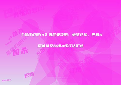 《最终幻想14》塔尼亚攻略：坐骑兑换、巴哈5层首杀及狩猎A怪打法汇总