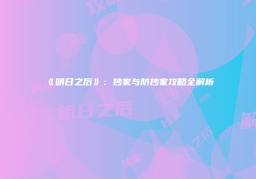 《明日之后》：抄家与防抄家攻略全解析