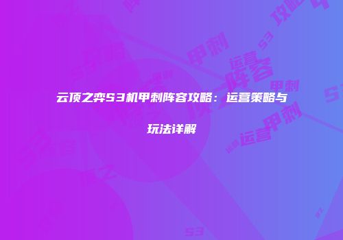 云顶之弈S3机甲刺阵容攻略：运营策略与玩法详解