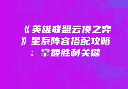 《英雄联盟云顶之弈》星系阵容搭配攻略：掌握胜利关键