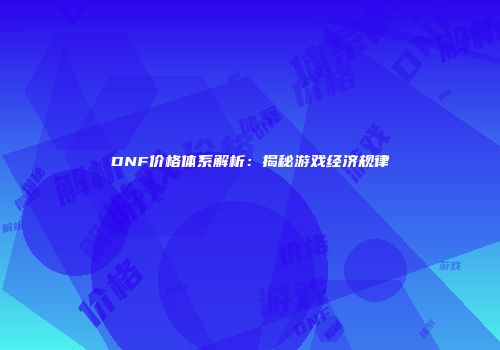 DNF价格体系解析：揭秘游戏经济规律