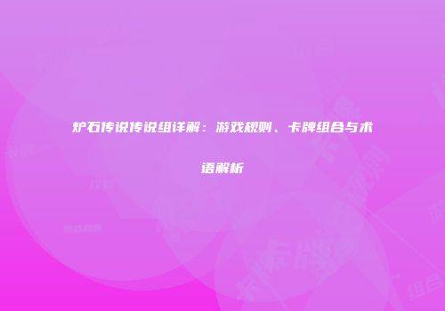 炉石传说传说组详解：游戏规则、卡牌组合与术语解析