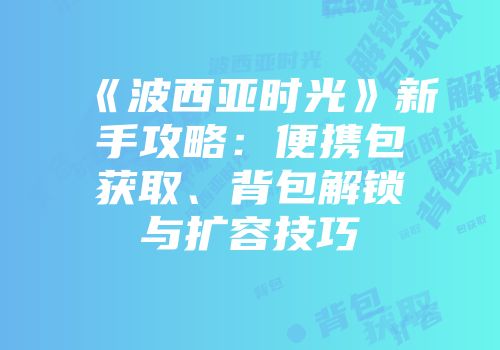 《波西亚时光》新手攻略：便携包获取、背包解锁与扩容技巧