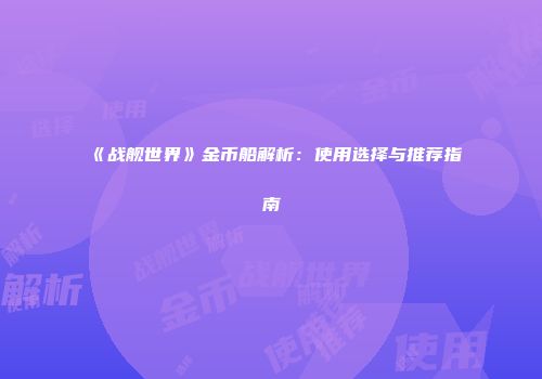 《战舰世界》金币船解析：使用选择与推荐指南