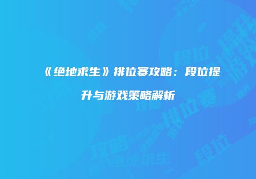 《绝地求生》排位赛攻略：段位提升与游戏策略解析