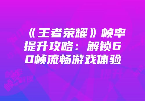 《王者荣耀》帧率提升攻略：解锁60帧流畅游戏体验