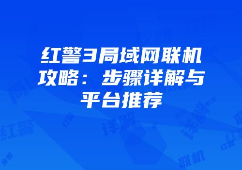 红警3局域网联机攻略：步骤详解与平台推荐