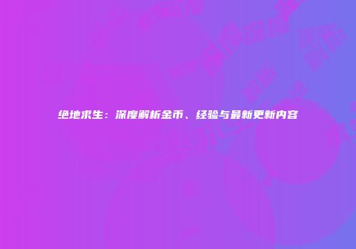绝地求生：深度解析金币、经验与最新更新内容