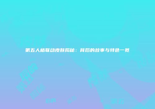 第五人格联动皮肤揭秘：背后的故事与特色一览