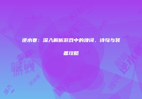 逆水寒：深入解析游戏中的晚词、诗句与装备攻略