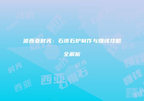 波西亚时光：石墩石炉制作与赚钱攻略全解析