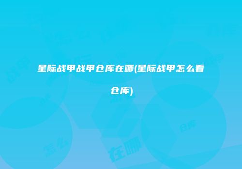 星际战甲战甲仓库在哪(星际战甲怎么看仓库)