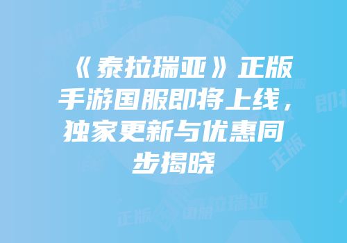 《泰拉瑞亚》正版手游国服即将上线，独家更新与优惠同步揭晓