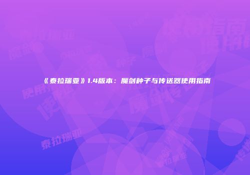 《泰拉瑞亚》1.4版本：魔剑种子与传送器使用指南