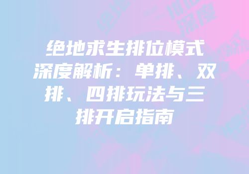 绝地求生排位模式深度解析：单排、双排、四排玩法与三排开启指南