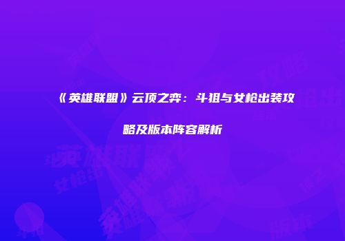 《英雄联盟》云顶之弈：斗狙与女枪出装攻略及版本阵容解析