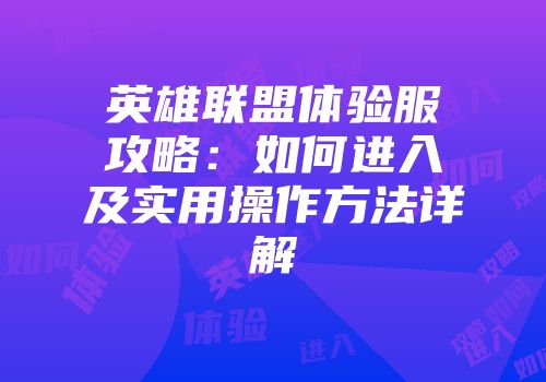 英雄联盟体验服攻略：如何进入及实用操作方法详解