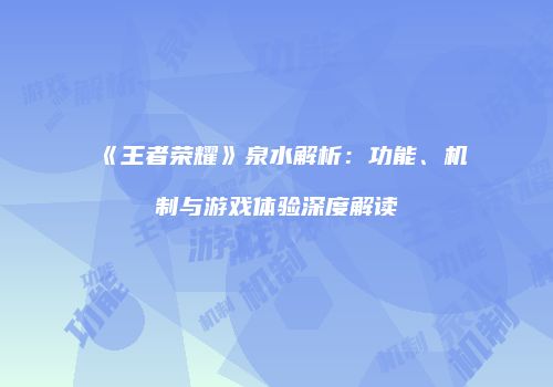 《王者荣耀》泉水解析：功能、机制与游戏体验深度解读