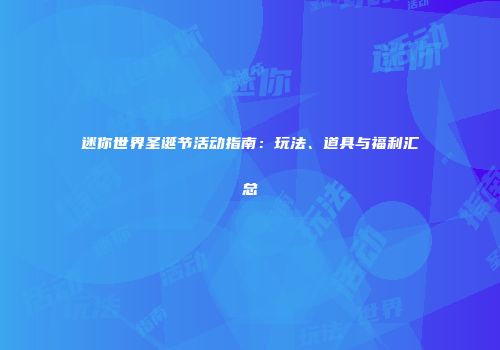 迷你世界圣诞节活动指南：玩法、道具与福利汇总