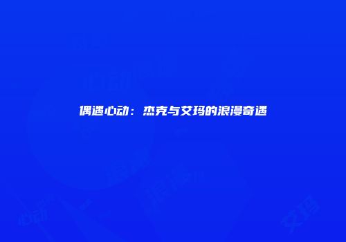 偶遇心动：杰克与艾玛的浪漫奇遇