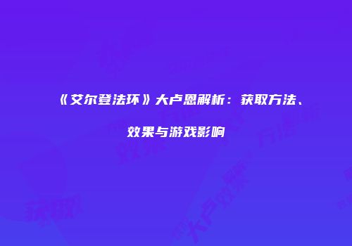 《艾尔登法环》大卢恩解析：获取方法、效果与游戏影响