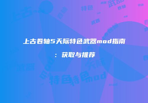 上古卷轴5天际特色武器mod指南：获取与推荐